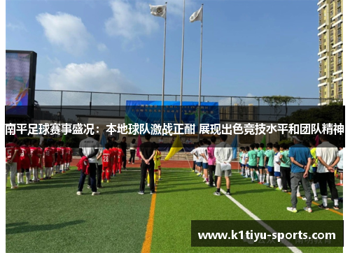 南平足球赛事盛况：本地球队激战正酣 展现出色竞技水平和团队精神