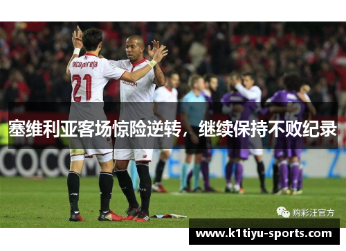 塞维利亚客场惊险逆转，继续保持不败纪录